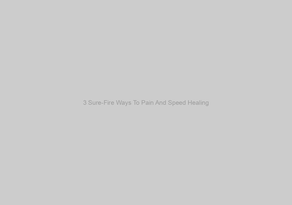 3 Sure-Fire Ways To Pain And Speed Healing